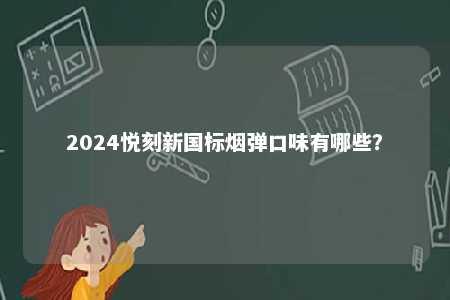 2024悦刻新国标烟弹口味有哪些
？ 